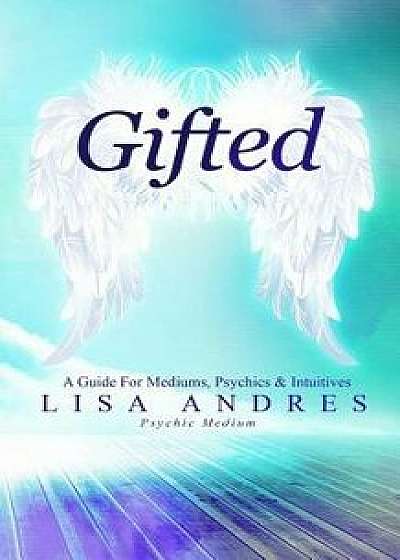 Gifted - A Guide for Mediums, Psychics & Intuitives, Paperback/Lisa J. Andres