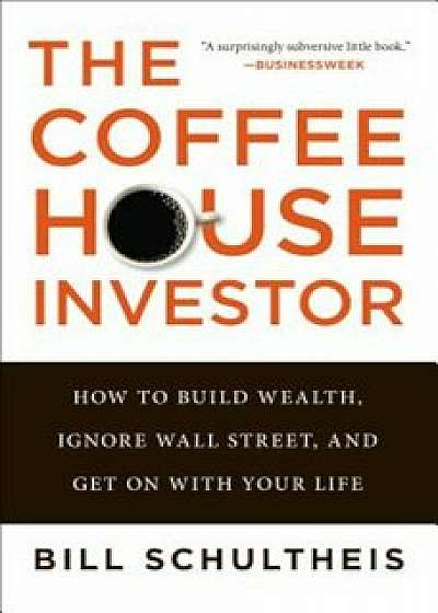 The Coffeehouse Investor: How to Build Wealth, Ignore Wall Street, and Get on with Your Life, Paperback/Bill Schultheis