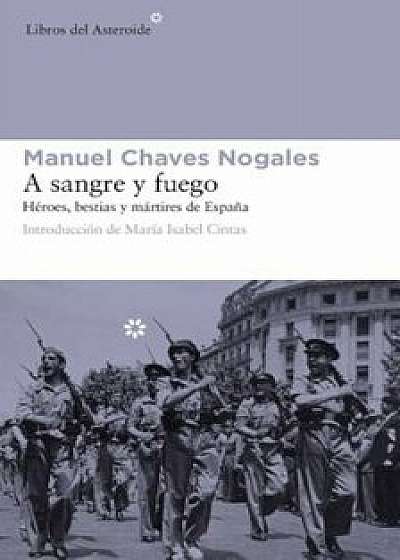 A Sangre y Fuego: Heroes, Bestias y Martires de Espana, Paperback/Manuel Chaves Nogales