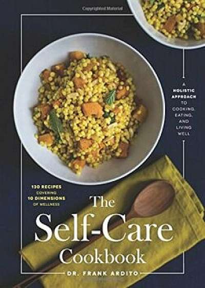 The Self-Care Cookbook: A Holistic Approach to Cooking, Eating, and Living Well, Hardcover/Frank Ardito