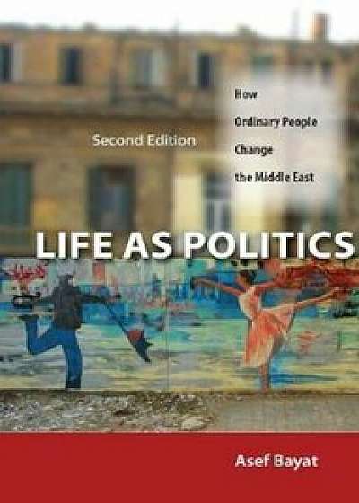 Life as Politics: How Ordinary People Change the Middle East, Paperback (2nd Ed.)/Asef Bayat