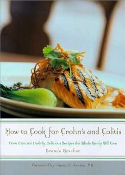 How to Cook for Crohn's and Colitis: More Than 200 Healthy, Delicious Recipes the Family Will Love, Paperback/Brenda Roscher