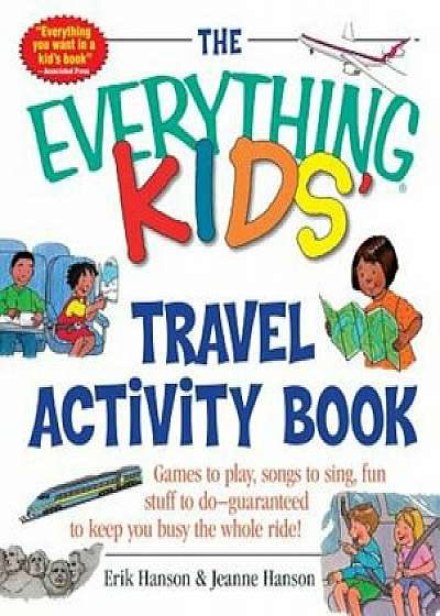 The Everything Kids' Travel Activity Book: Games to Play, Songs to Sing, Fun Stuff to Do - Guaranteed to Keep You Busy the Whole Ride!, Paperback/Erik A. Hanson