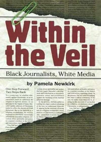 Within the Veil: Black Journalists, White Media, Paperback/Pamela Newkirk