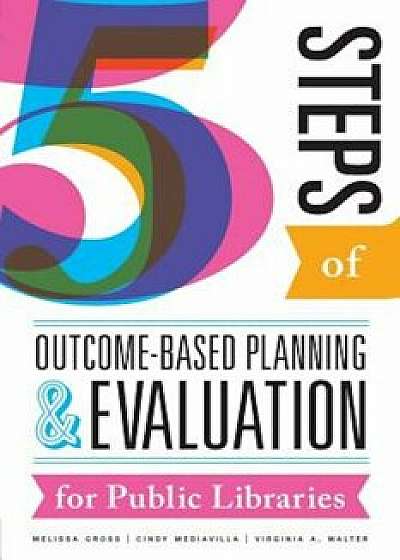 Five Steps of Outcome-Based Planning and Evaluation for Public Libraries, Paperback/Melissa Gross