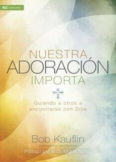 Nuestra Adoracion Importa: Guiando a Otros a Encontrarse Con Dios, Paperback/Bob Kauflin