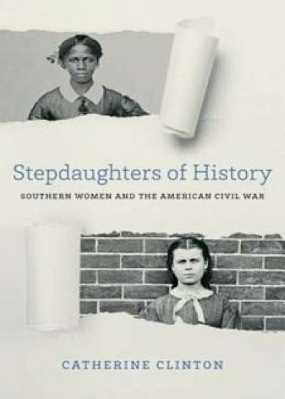 Stepdaughters of History: Southern Women and the American Civil War, Hardcover/Catherine Clinton