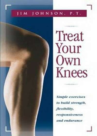 Treat Your Own Knees: Simple Exercises to Build Strength, Flexibility, Responsiveness and Endurance, Paperback/Jim Johnson