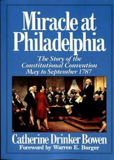 Miracle at Philadelphia: The Story of the Constitutional Convention May - September 1787, Paperback/Catherine Drinker Bowen