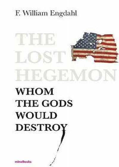 The Lost Hegemon: Whom the Gods Would Destroy, Paperback/F. William Engdahl