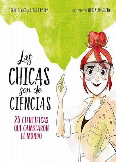 Las Chicas Son de Ciencias: 25 Cientificas Que Cambiaron El Mundo / Science Is a Girl's Thing, Hardcover/Irene Civico