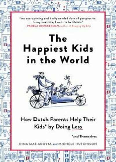 The Happiest Kids in the World: How Dutch Parents Help Their Kids (and Themselves) by Doing Less, Paperback/Rina Mae Acosta