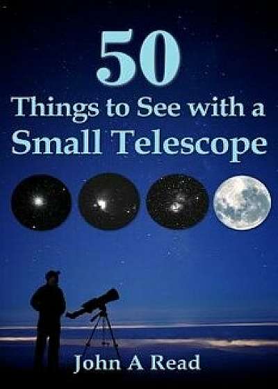 50 Things to See with a Small Telescope, Paperback/John A. Read