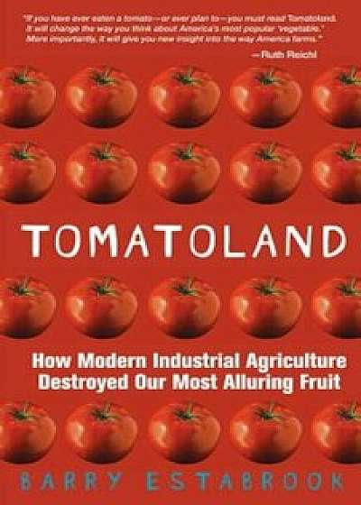 Tomatoland: How Modern Industrial Agriculture Destroyed Our Most Alluring Fruit, Paperback/Barry Estabrook