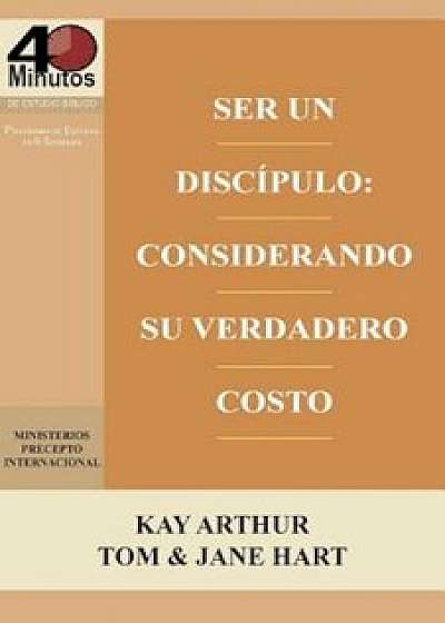 Ser Un Discipulo: Considerando Su Verdadero Costo / Being a Disciple: Counting the Real Cost (40m Study), Paperback/Kay Arthur