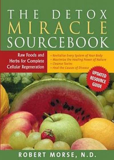 The Detox Miracle Sourcebook: Raw Foods and Herbs for Complete Cellular Regeneration, Paperback/Robert S. Morse N. D.