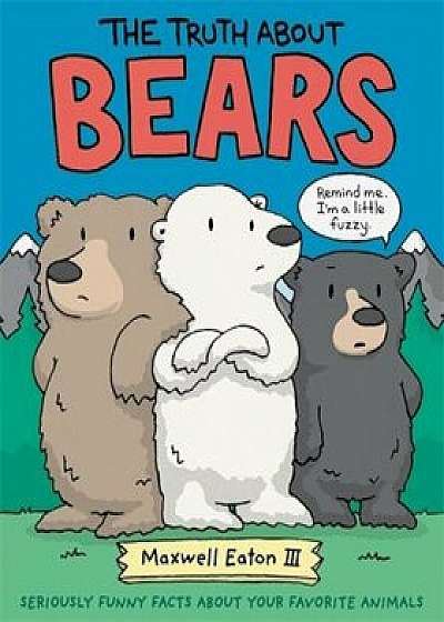 The Truth about Bears: Seriously Funny Facts about Your Favorite Animals, Hardcover/Maxwell Eaton