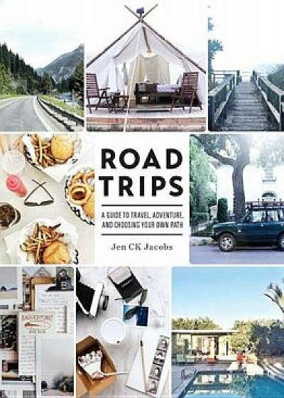 Road Trips: A Guide to Travel, Adventure, and Choosing Your Own Path, Paperback/Jen Ck Jacobs