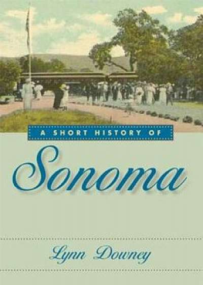 A Short History of Sonoma, Paperback/Lynn Downey