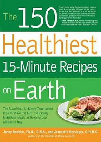 The 150 Healthiest 15-Minute Recipes on Earth: The Surprising, Unbiased Truth about How to Make the Most Deliciously Nutritious Meals at Home in Just, Paperback/Jonny Bowden