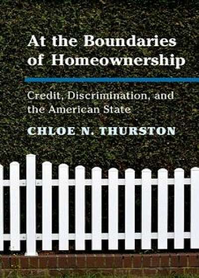 At the Boundaries of Homeownership: Credit, Discrimination, and the American State, Paperback/Chloe N. Thurston