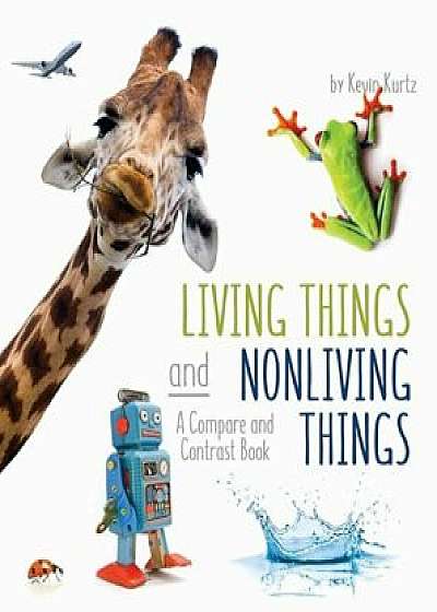 Living Things and Nonliving Things: A Compare and Contrast Book, Paperback/Kevin Kurtz
