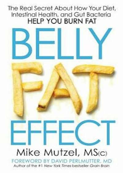 Belly Fat Effect: The Real Secret about How Your Diet, Intestinal Health, and Gut Bacteria Help You Burn Fat, Paperback/Mike Msc Mutzel