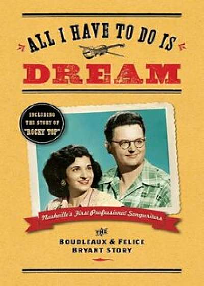 All I Have to Do Is Dream: The Boudleaux and Felice Bryant Story, Paperback/Lee Wilson