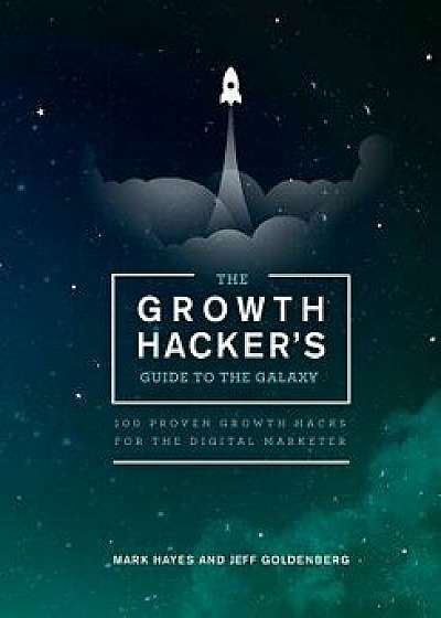 The Growth Hacker's Guide to the Galaxy: 100 Proven Growth Hacks for the Digital Marketer, Paperback/Mark Hayes