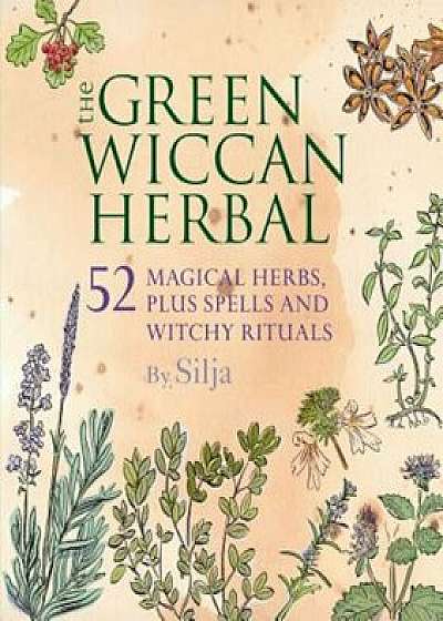 The Green Wiccan Herbal: 52 Magical Herbs, Plus Spells and Witchy Rituals, Paperback/Silja