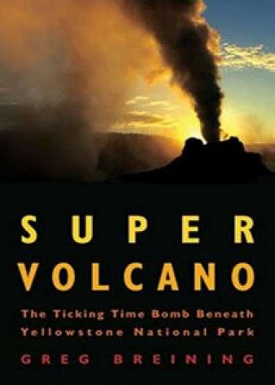 Super Volcano: The Ticking Time Bomb Beneath Yellowstone National Park, Paperback/Greg Breining