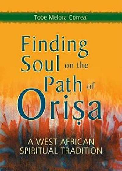Finding Soul on the Path of Orisa: A West African Spiritual Tradition, Paperback/Tobe Melora Correal