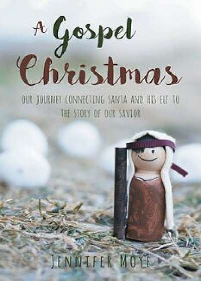 A Gospel Christmas: Our Journey Connecting Santa and His Elf to the Story of Our Savior, Paperback/Jennifer Moye
