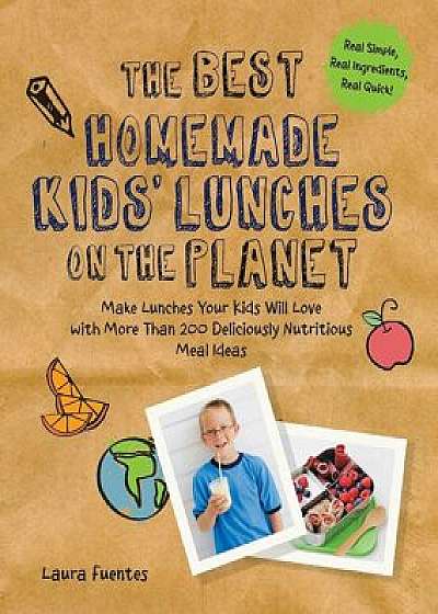 The Best Homemade Kids' Lunches on the Planet: Make Lunches Your Kids Will Love with More Than 200 Deliciously Nutritious Meal Ideas, Paperback/Laura Fuentes