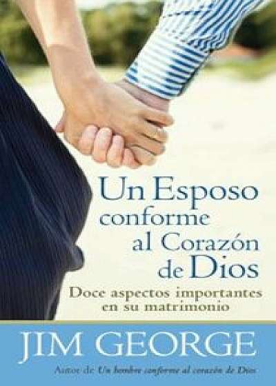 Un Esposo Conforme al Corazon de Dios = A Husband After God's Heart, Paperback/Jim George