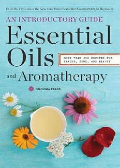 Essential Oils & Aromatherapy, an Introductory Guide: More Than 300 Recipes for Health, Home and Beauty, Paperback/Sonoma Press