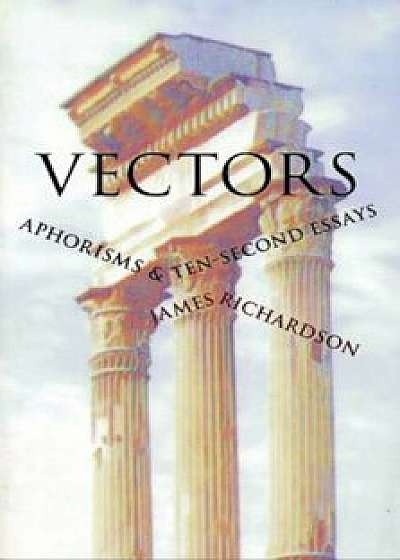 Vectors: Aphorisms & Ten-Second Essays, Paperback/James Richardson