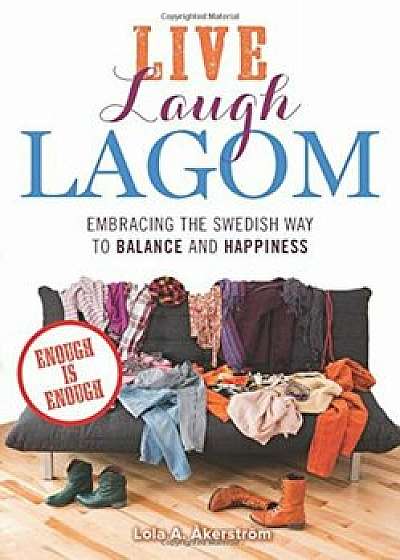 Live Laugh Lagom: Enough Is Enough--Embracing the Swedish Way to Balance and Happiness, Paperback/Lola a. Akerstrom