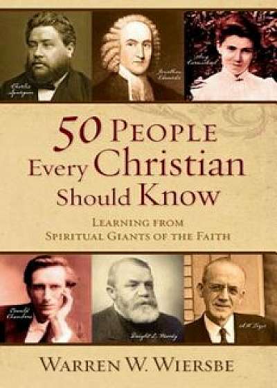 50 People Every Christian Should Know: Learning from Spiritual Giants of the Faith, Paperback/Warren W. Wiersbe