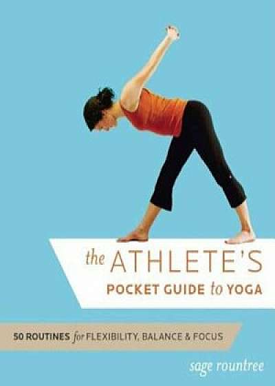 The Athlete's Pocket Guide to Yoga: 50 Routines for Flexibility, Balance & Focus, Paperback/Sage Rountree