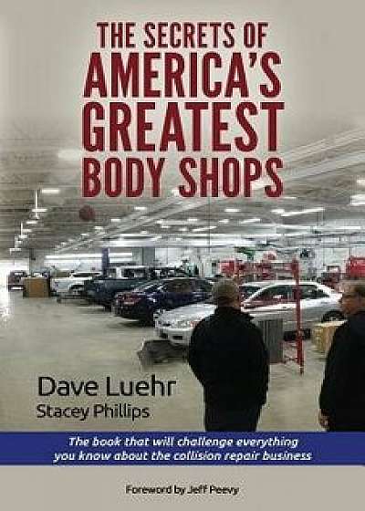 Coperta cărții The Secrets of America's Greatest Body Shops: The Book That Will Challenge Everything You Know about the Collision Repair Business, Paperback/Dave Luehr