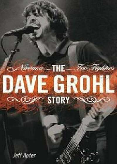 The Dave Grohl Story: Nirvana - Foo Fighters, Paperback/Jeff Apter