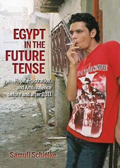 Egypt in the Future Tense: Hope, Frustration, and Ambivalence Before and After 2011, Paperback/Samuli Schielke