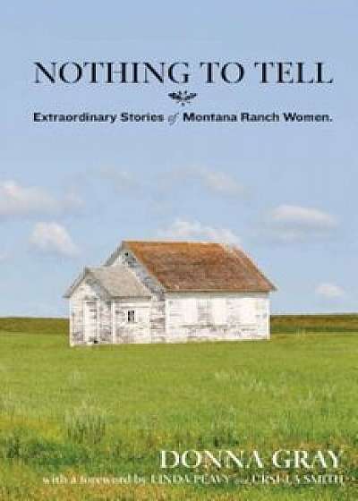 Nothing to Tell: Extraordinary Stories of Montana Ranch Women, Paperback/Donna Gray