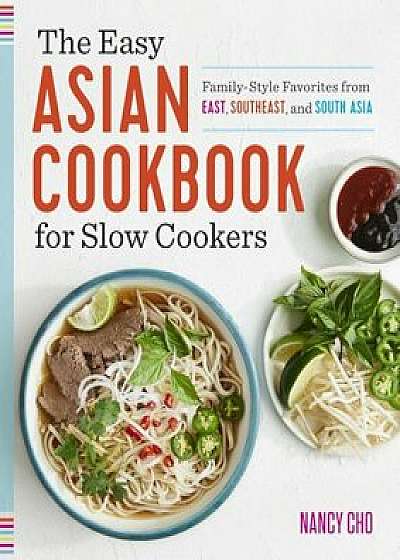 The Easy Asian Cookbook for Slow Cookers: Family-Style Favorites from East, Southeast, and South Asia, Paperback/Nancy Cho