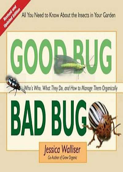 Good Bug Bad Bug: Who's Who, What They Do, and How to Manage Them Organically (All You Need to Know about the Insects in Your Garden), Paperback/Jessica Walliser