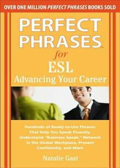 Perfect Phrases for ESL: Advancing Your Career: Hundreds of Ready-To-Use Phrases That Help You Speak Fluently, Understand ''Business Speak,'' Net, Paperback/Natalie Gast