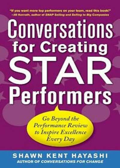 Conversations for Creating Star Performers: Go Beyond the Performance Review to Inspire Excellence Every Day, Paperback/Shawn Kent Hayashi