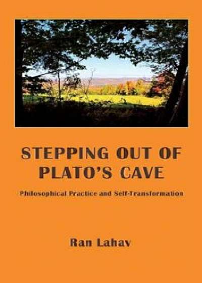 Stepping Out of Plato's Cave: Philosophical Counseling, Philosophical Practice, and Self-Transformation, Paperback/Ran Lahav