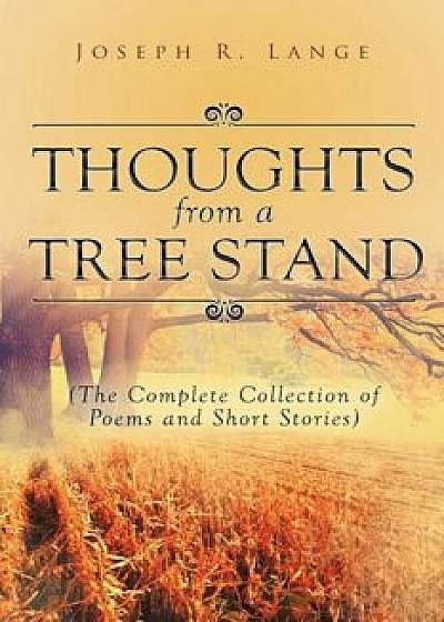 Thoughts from a Tree Stand: The Complete Collection of Poems and Short Stories, Paperback/Joseph R. Lange